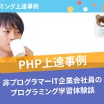 【PHP上達事例】非プログラマーのIT企業会社員のプログラミング学習体験談
